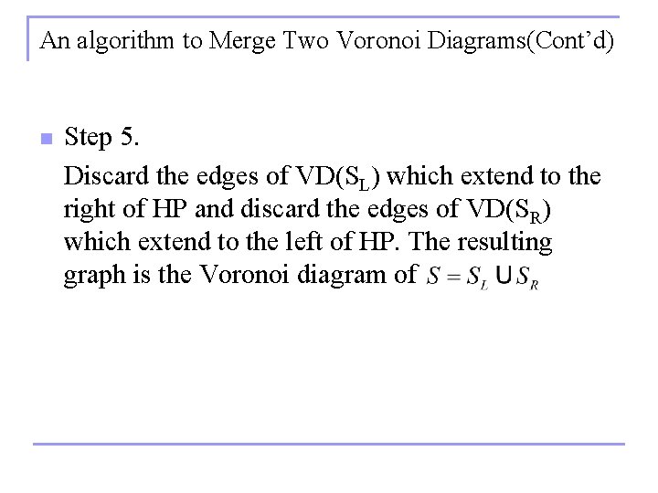 An algorithm to Merge Two Voronoi Diagrams(Cont’d) n Step 5. Discard the edges of