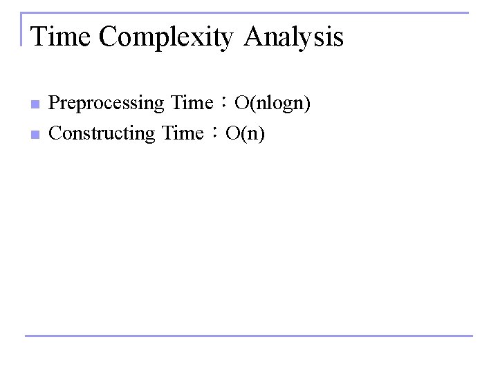Time Complexity Analysis n n Preprocessing Time：O(nlogn) Constructing Time：O(n) 