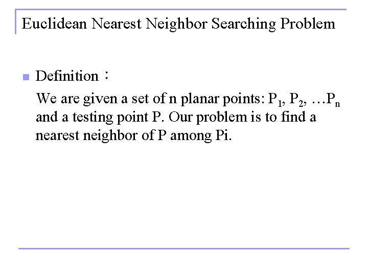 Euclidean Nearest Neighbor Searching Problem n Definition： We are given a set of n