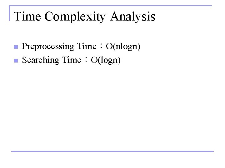 Time Complexity Analysis n n Preprocessing Time：O(nlogn) Searching Time：O(logn) 