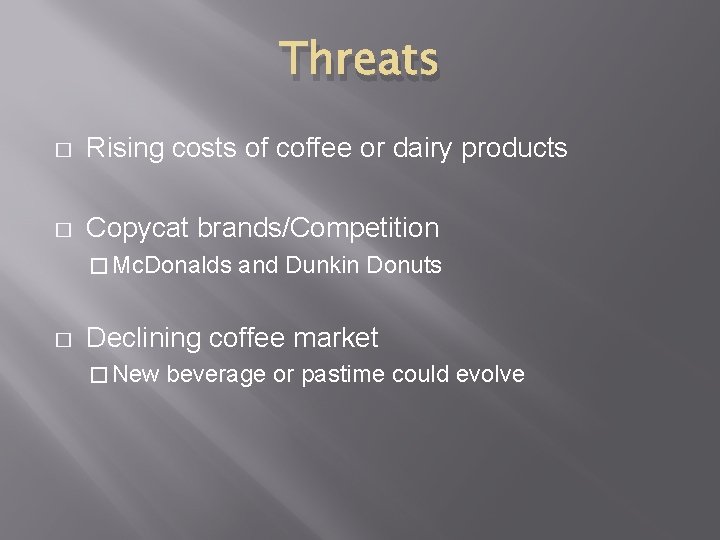 Threats � Rising costs of coffee or dairy products � Copycat brands/Competition � Mc.