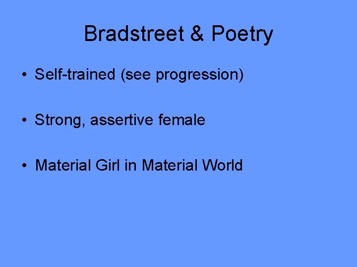 Bradstreet & Poetry • Self-trained (see progression) • Strong, assertive female • Material Girl