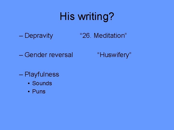 His writing? – Depravity – Gender reversal – Playfulness • Sounds • Puns “