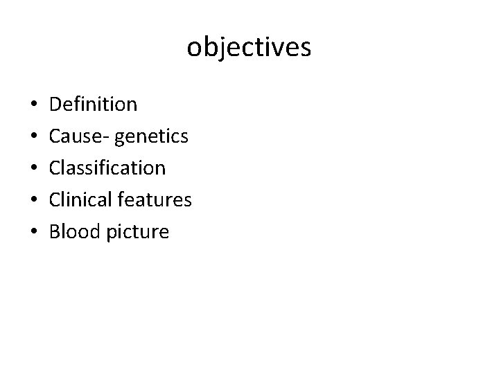 objectives • • • Definition Cause genetics Classification Clinical features Blood picture 