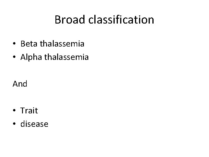 Broad classification • Beta thalassemia • Alpha thalassemia And • Trait • disease 
