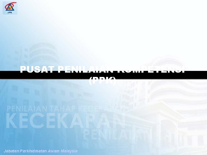 SPP PENGUBAHSUAIAN PENILAIAN TAHAP KECEKAPAN PUSAT PENILAIAN KOMPETENSI (PPK) Jabatan Perkhidmatan Awam Malaysia 
