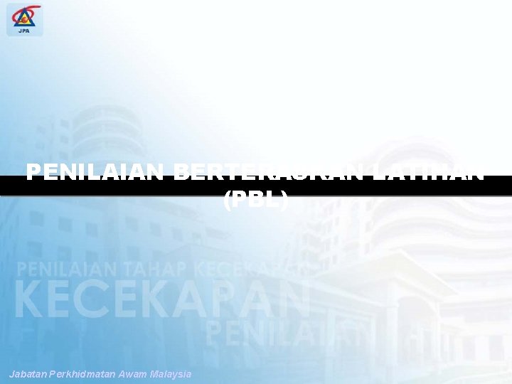 SPP PENGUBAHSUAIAN PENILAIAN TAHAP KECEKAPAN PENILAIAN BERTERASKAN LATIHAN (PBL) Jabatan Perkhidmatan Awam Malaysia 