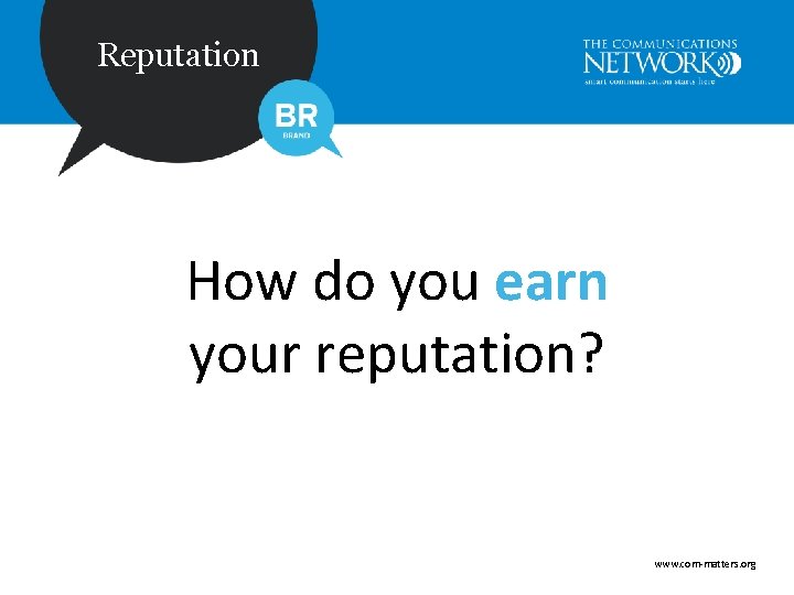 Reputation How do you earn your reputation? www. com-matters. org 
