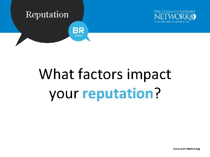 Reputation What factors impact your reputation? www. com-matters. org 