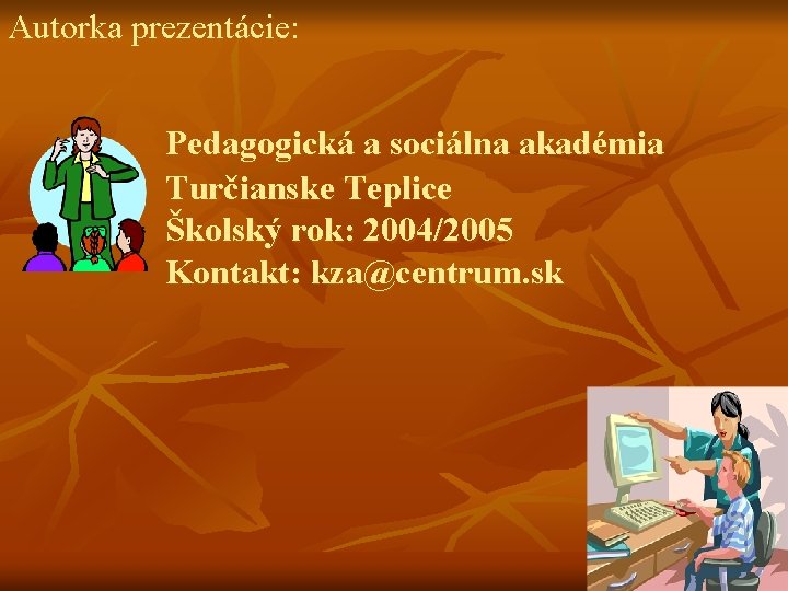 Autorka prezentácie: Pedagogická a sociálna akadémia Turčianske Teplice Školský rok: 2004/2005 Kontakt: kza@centrum. sk