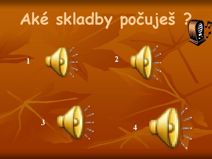 Aké skladby počuješ ? 2 1 3 4 