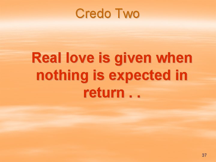 Credo Two Real love is given when nothing is expected in return. . 37