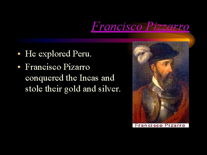 Francisco Pizzarro • He explored Peru. • Francisco Pizarro conquered the Incas and stole