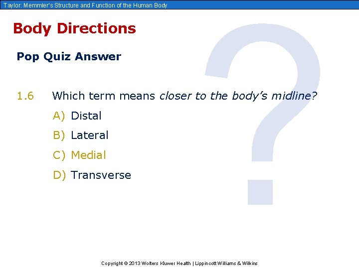 Taylor: Memmler’s Structure and Function of the Human Body Directions Pop Quiz Answer 1.