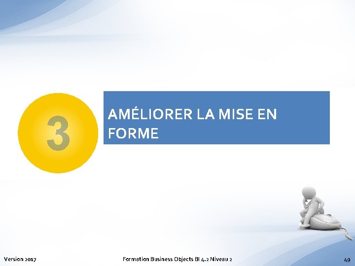 3 Version 2017 AMÉLIORER LA MISE EN FORME Formation Business Objects BI 4. 2