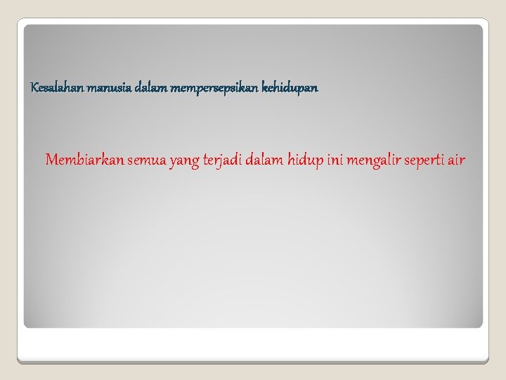 Kesalahan manusia dalam mempersepsikan kehidupan Membiarkan semua yang terjadi dalam hidup ini mengalir seperti