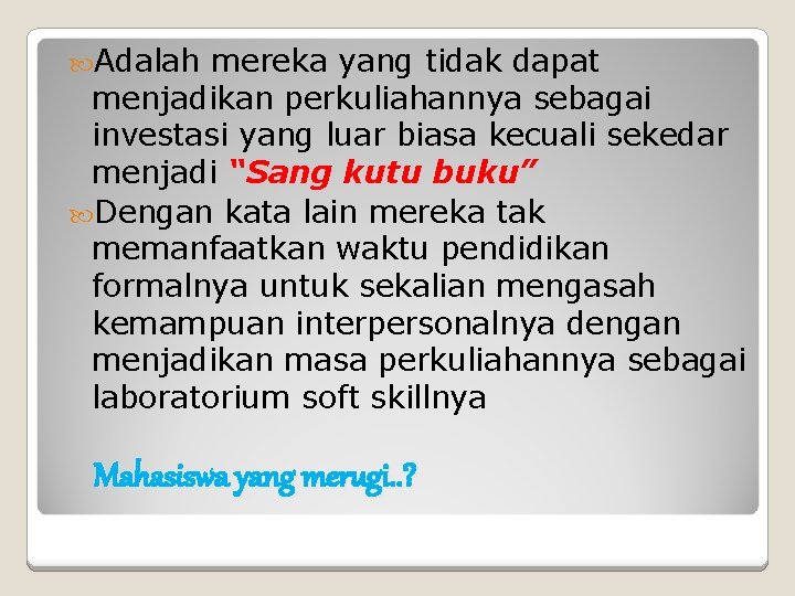  Adalah mereka yang tidak dapat menjadikan perkuliahannya sebagai investasi yang luar biasa kecuali