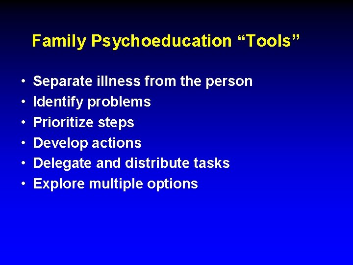 Family Psychoeducation “Tools” • • • Separate illness from the person Identify problems Prioritize