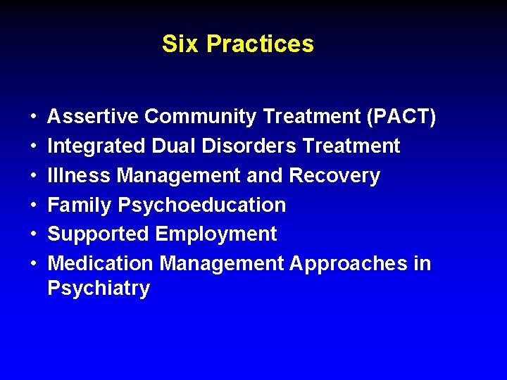 Six Practices • • • Assertive Community Treatment (PACT) Integrated Dual Disorders Treatment Illness