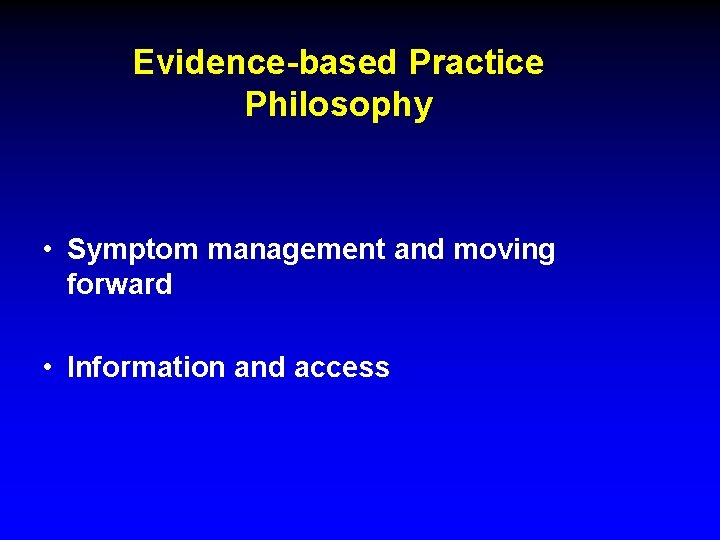Evidence-based Practice Philosophy • Symptom management and moving forward • Information and access 