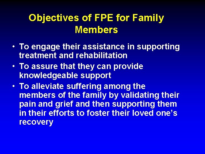 Objectives of FPE for Family Members • To engage their assistance in supporting treatment