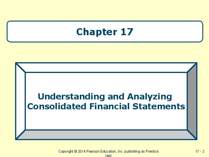 Chapter 17 Understanding and Analyzing Consolidated Financial Statements Copyright © 2014 Pearson Education, Inc.