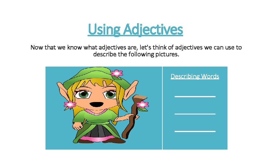 Using Adjectives Now that we know what adjectives are, let’s think of adjectives we