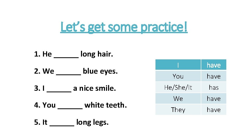 Let’s get some practice! 1. He ______ long hair. 2. We ______ blue eyes.