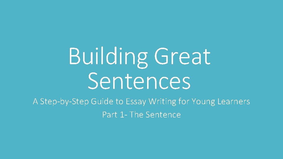 Building Great Sentences A Step-by-Step Guide to Essay Writing for Young Learners Part 1