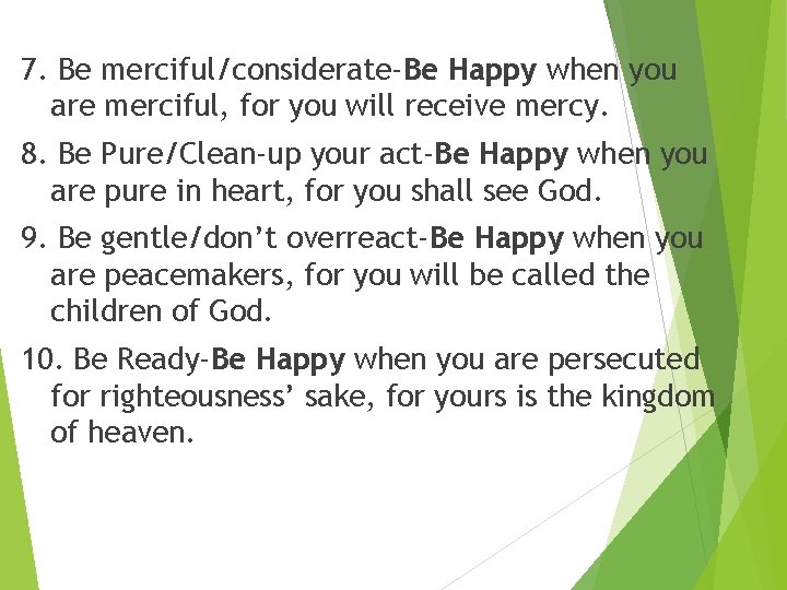 7. Be merciful/considerate-Be Happy when you are merciful, for you will receive mercy. 8.