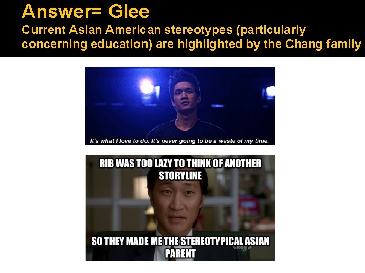 Answer= Glee Current Asian American stereotypes (particularly concerning education) are highlighted by the Chang