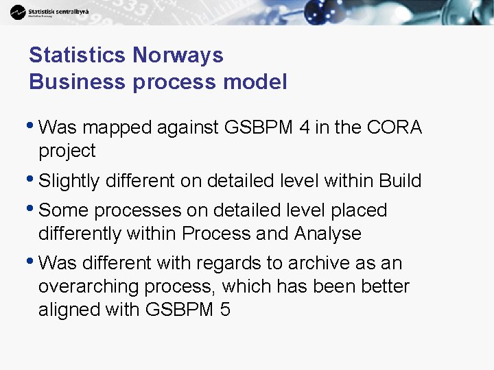 Statistics Norways Business process model • Was mapped against GSBPM 4 in the CORA