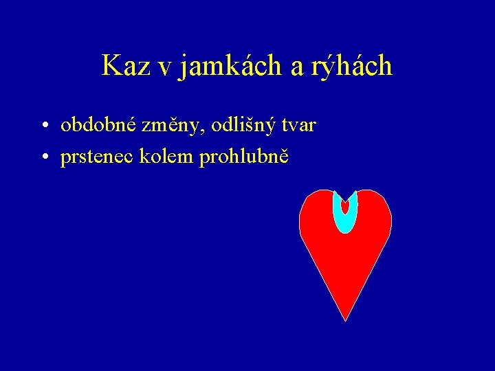 Kaz v jamkách a rýhách • obdobné změny, odlišný tvar • prstenec kolem prohlubně