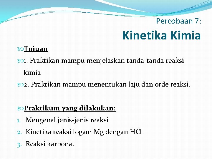 Percobaan 7: Kinetika Kimia Tujuan 1. Praktikan mampu menjelaskan tanda-tanda reaksi kimia 2. Praktikan