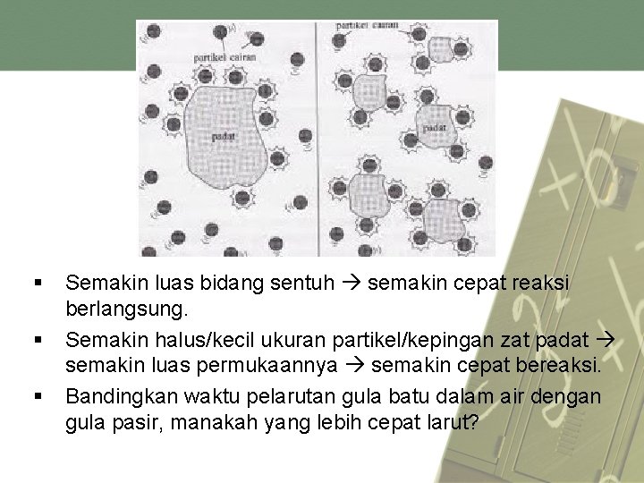 § Semakin luas bidang sentuh semakin cepat reaksi berlangsung. § Semakin halus/kecil ukuran partikel/kepingan