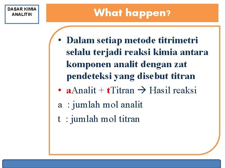 DASAR KIMIA ANALITIK What happen? • Dalam setiap metode titrimetri selalu terjadi reaksi kimia