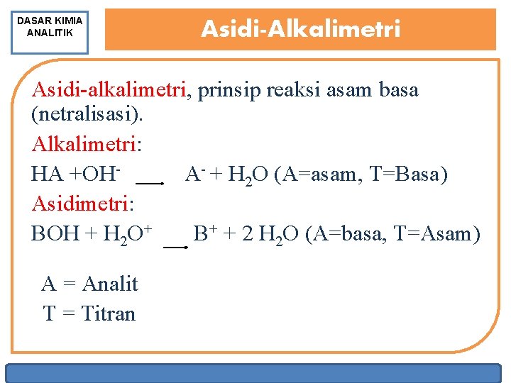 DASAR KIMIA ANALITIK Asidi-Alkalimetri Asidi alkalimetri, prinsip reaksi asam basa (netralisasi). Alkalimetri: HA +OH
