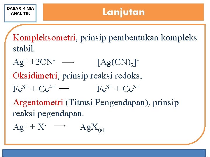 DASAR KIMIA ANALITIK Lanjutan Kompleksometri, prinsip pembentukan kompleks stabil. Ag+ +2 CN [Ag(CN)2] Oksidimetri,