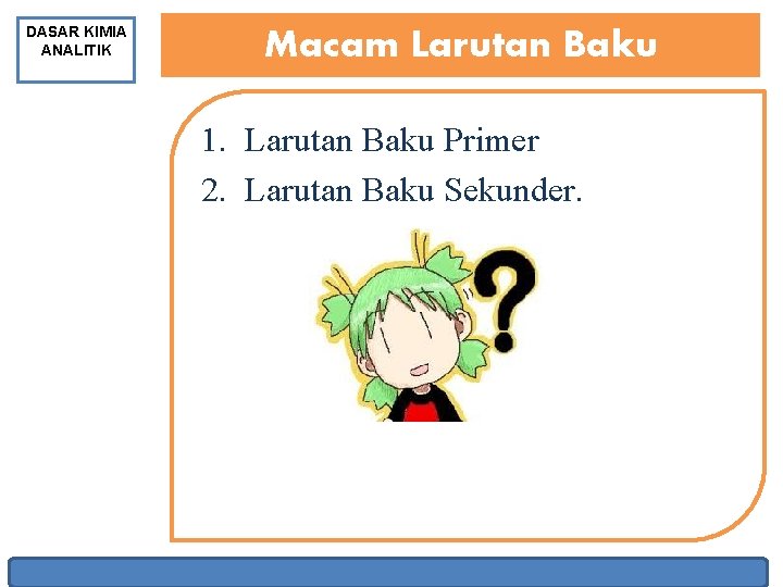 DASAR KIMIA ANALITIK Macam Larutan Baku 1. Larutan Baku Primer 2. Larutan Baku Sekunder.