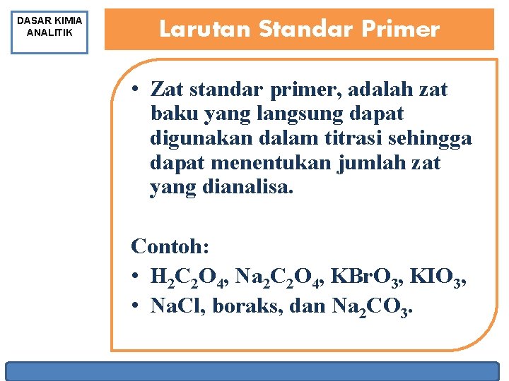 DASAR KIMIA ANALITIK Larutan Standar Primer • Zat standar primer, adalah zat baku yang