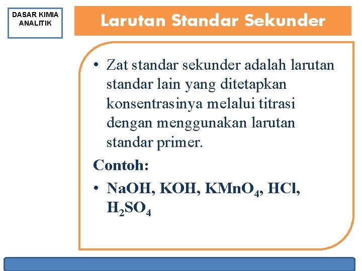 DASAR KIMIA ANALITIK Larutan Standar Sekunder • Zat standar sekunder adalah larutan standar lain