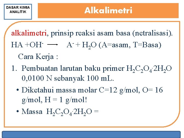 DASAR KIMIA ANALITIK Alkalimetri alkalimetri, prinsip reaksi asam basa (netralisasi). HA +OH A +
