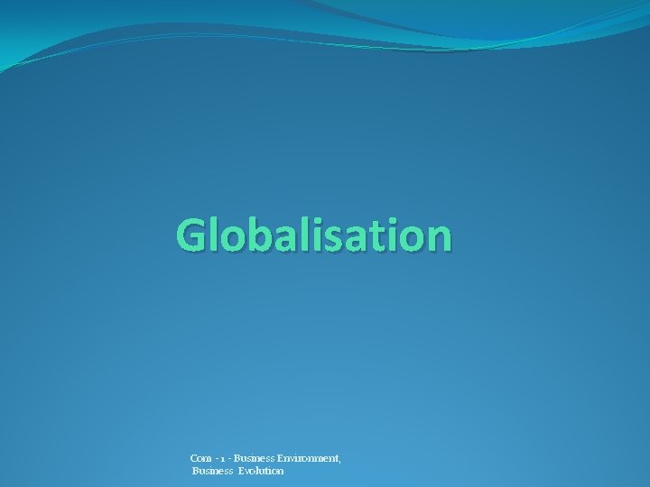 Globalisation Com - 1 - Business Environment, Business Evolution 