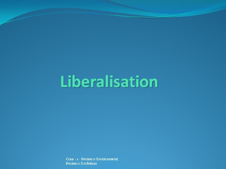 Liberalisation Com - 1 - Business Environment, Business Evolution 