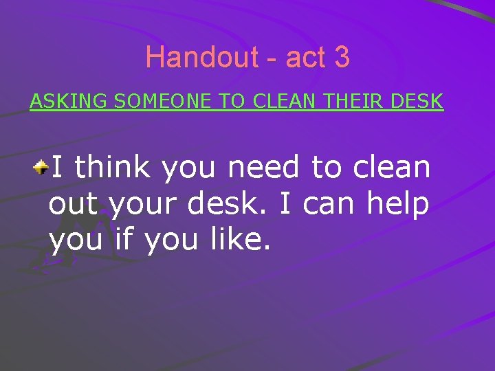 Handout - act 3 ASKING SOMEONE TO CLEAN THEIR DESK I think you need