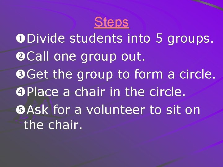 Steps Divide students into 5 groups. Call one group out. Get the group to