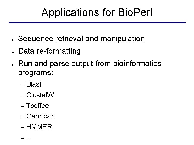 Applications for Bio. Perl ● Sequence retrieval and manipulation ● Data re-formatting ● Run