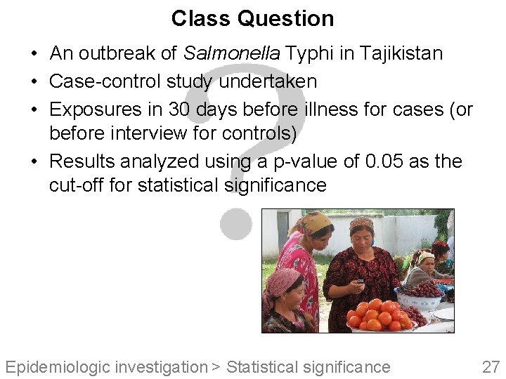 Class Question • An outbreak of Salmonella Typhi in Tajikistan • Case-control study undertaken