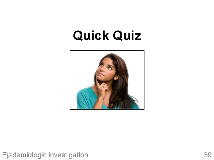 Quick Quiz Epidemiologic investigation 39 