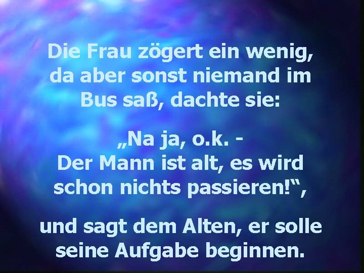 Die Frau zögert ein wenig, da aber sonst niemand im Bus saß, dachte sie: